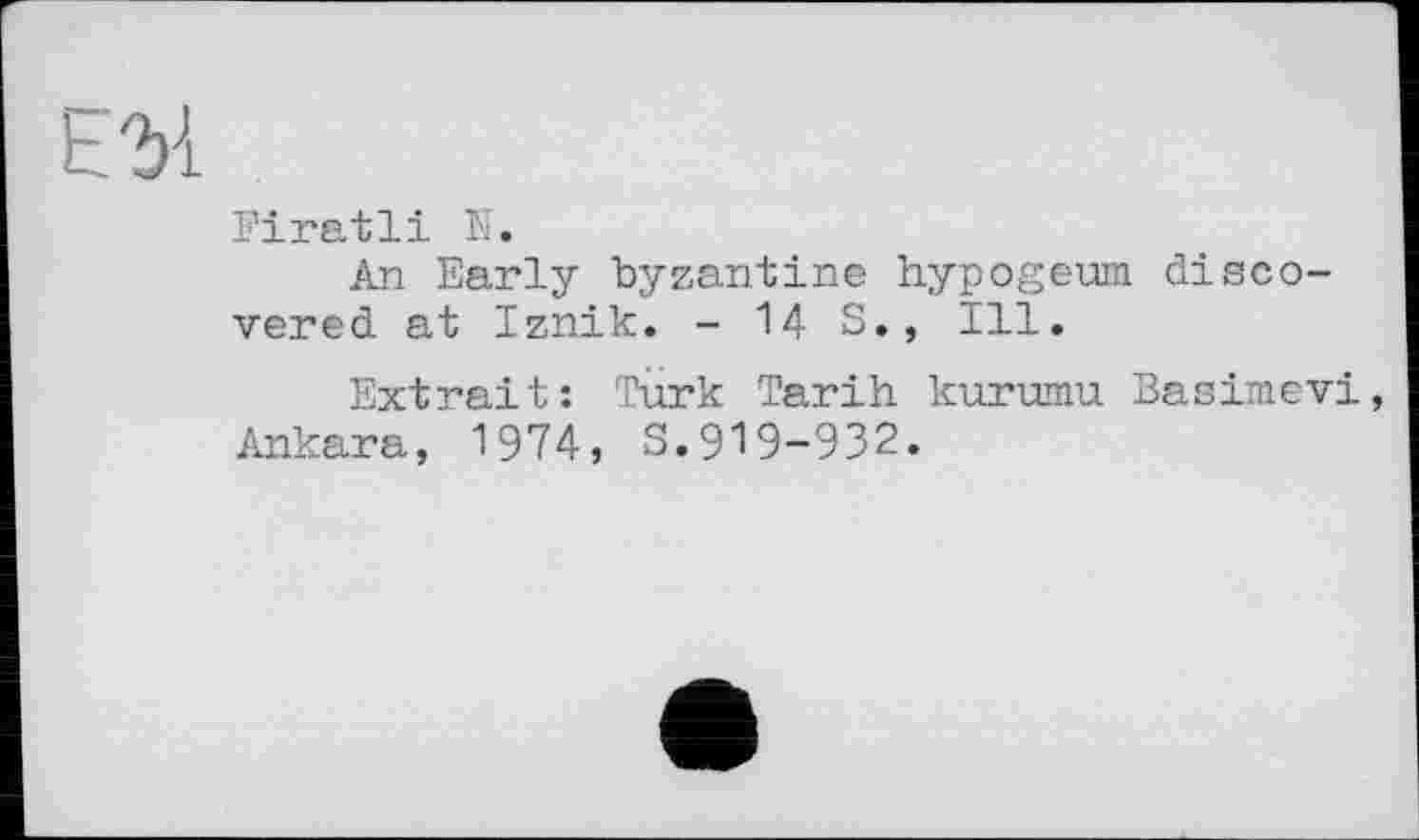 ﻿Firatli N.
An Early byzantine hypogeum discovered at Iznik. - 14 S., Ill.
Extrait: Turk Tarih kurumu Basimevi Ankara, 1974, S.919-932.